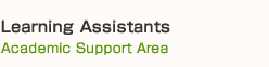 Learning Assistants
（Academic Support Area）