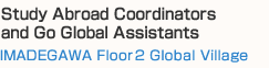 Study Abroad Coordinators 
and Go Global Assistants
（IMADEGAWA Floor 2 Global Village）